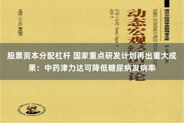   股票资本分配杠杆 国家重点研发计划再出重大成果：中药津力达可降低糖尿病发病率