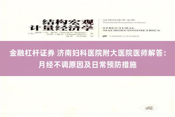 金融杠杆证券 济南妇科医院附大医院医师解答：月经不调原因及日常预防措施