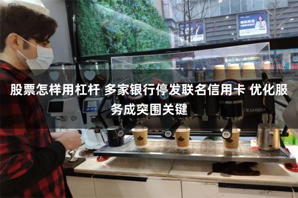 股票怎样用杠杆 多家银行停发联名信用卡 优化服务成突围关键