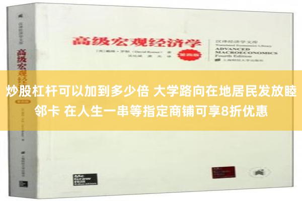 炒股杠杆可以加到多少倍 大学路向在地居民发放睦邻卡 在人生一串等指定商铺可享8折优惠