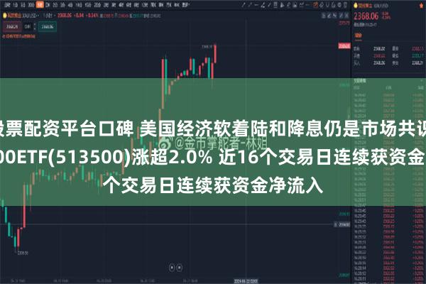   股票配资平台口碑 美国经济软着陆和降息仍是市场共识 标普500ETF(513500)涨超2.0% 近16个交易日连续获资金净流入