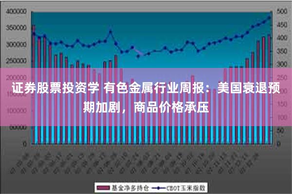 证券股票投资学 有色金属行业周报：美国衰退预期加剧，商品价格承压