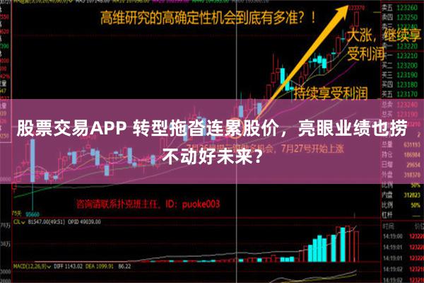   股票交易APP 转型拖沓连累股价，亮眼业绩也捞不动好未来？