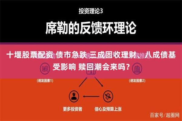   十堰股票配资 债市急跌 三成固收理财、八成债基受影响 赎回潮会来吗？