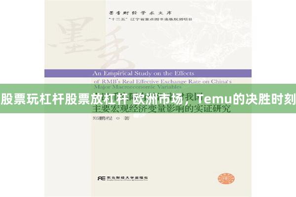 股票玩杠杆股票放杠杆 欧洲市场，Temu的决胜时刻