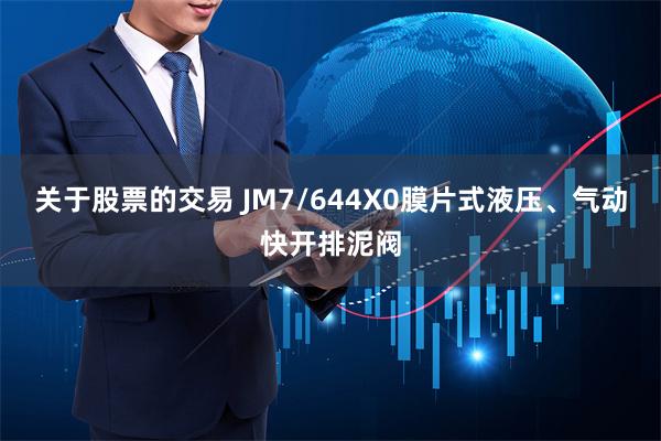 关于股票的交易 JM7/644X0膜片式液压、气动快开排泥阀