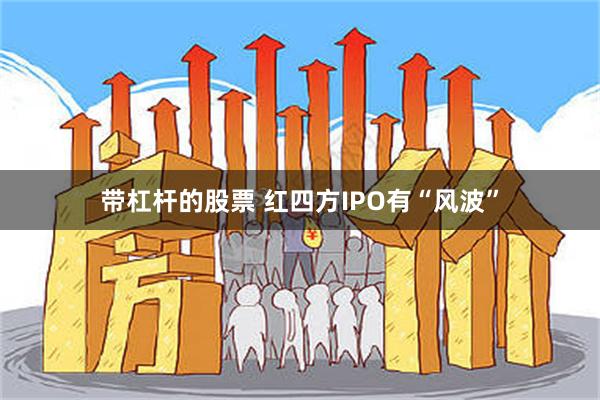 带杠杆的股票 红四方IPO有“风波”