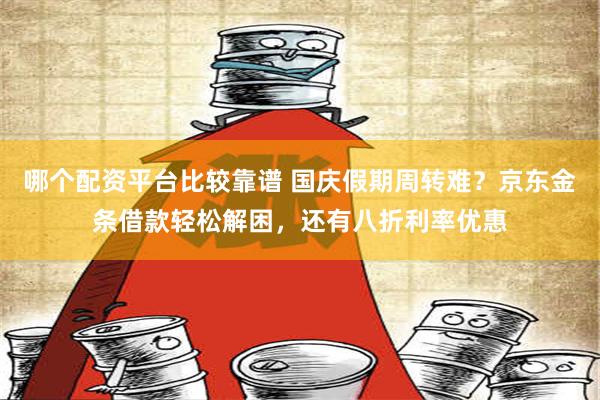 哪个配资平台比较靠谱 国庆假期周转难？京东金条借款轻松解困，还有八折利率优惠