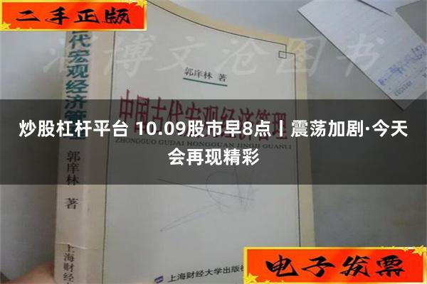 炒股杠杆平台 10.09股市早8点丨震荡加剧·今天会再现精彩