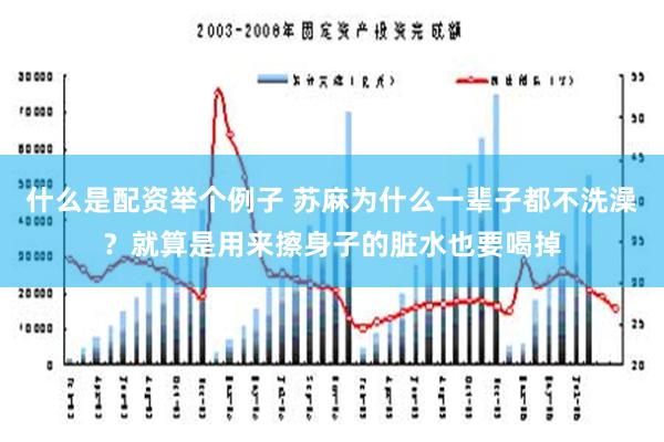 什么是配资举个例子 苏麻为什么一辈子都不洗澡？就算是用来擦身