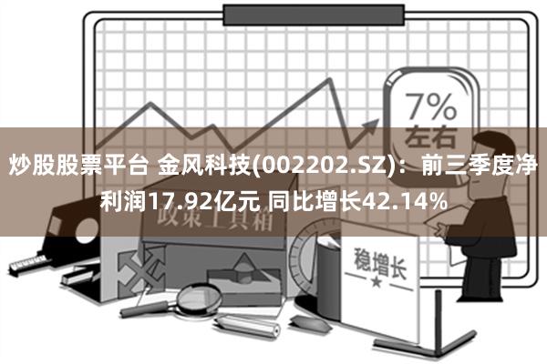 炒股股票平台 金风科技(002202.SZ)：前三季度净利润17.92亿元 同比增长42.14%