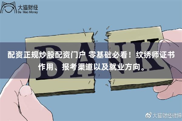 配资正规炒股配资门户 零基础必看！纹绣师证书作用、报考渠道以及就业方向。