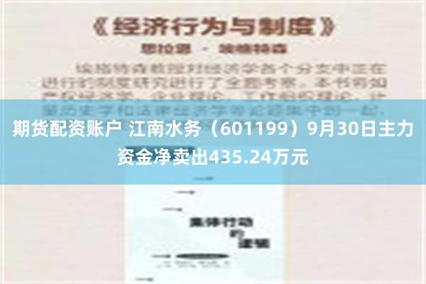 期货配资账户 江南水务（601199）9月30日主力资金净卖出435.24万元