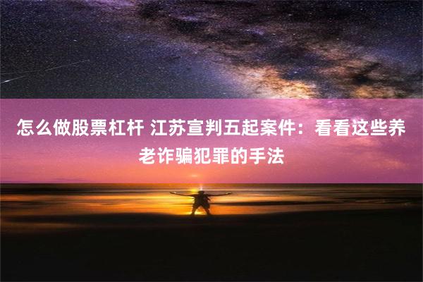 怎么做股票杠杆 江苏宣判五起案件：看看这些养老诈骗犯罪的手法