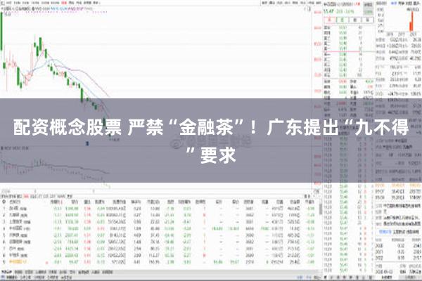 配资概念股票 严禁“金融茶”！广东提出“九不得”要求