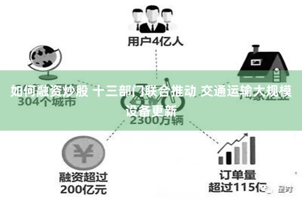 如何融资炒股 十三部门联合推动 交通运输大规模设备更新