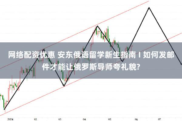 网络配资优惠 安东俄语留学新生指南 I 如何发邮件才能让俄罗斯导师夸礼貌?