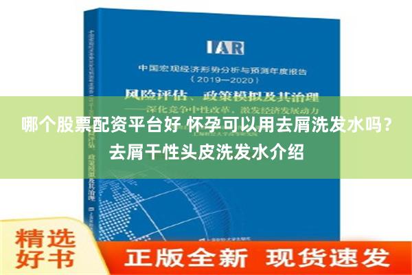 哪个股票配资平台好 怀孕可以用去屑洗发水吗？去屑干性头皮洗发