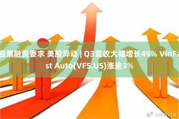 股票融资要求 美股异动 | Q3营收大幅增长49% VinF