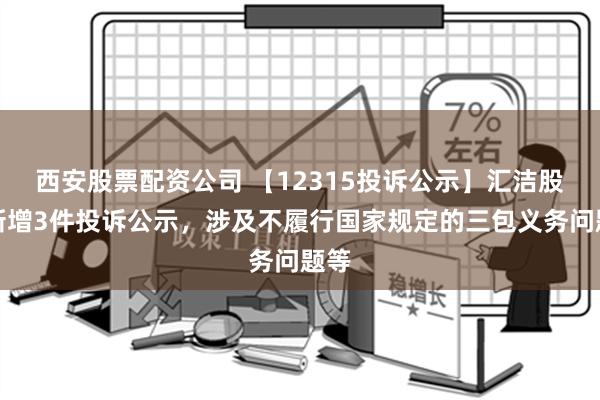 西安股票配资公司 【12315投诉公示】汇洁股份新增3件投诉公示，涉及不履行国家规定的三包义务问题等