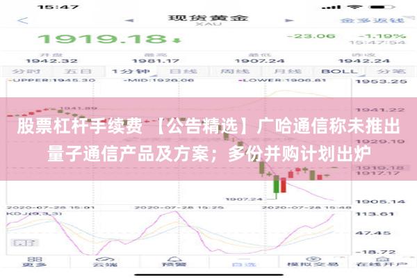 股票杠杆手续费 【公告精选】广哈通信称未推出量子通信产品及方