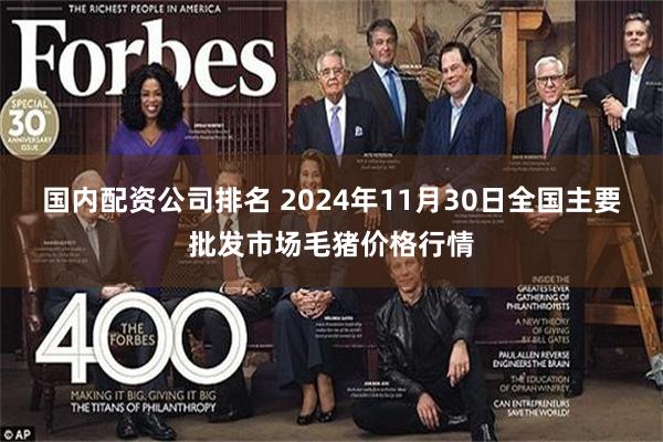 国内配资公司排名 2024年11月30日全国主要批发市场毛猪价格行情