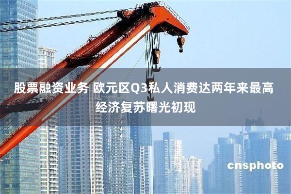 股票融资业务 欧元区Q3私人消费达两年来最高 经济复苏曙光初