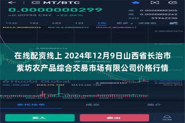 在线配资线上 2024年12月9日山西省长治市紫坊农产品综合
