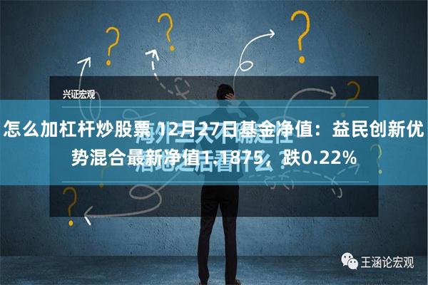 怎么加杠杆炒股票 12月27日基金净值：益民创新优势混合最新净值1.1875，跌0.22%