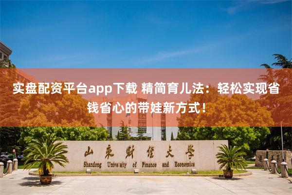 实盘配资平台app下载 精简育儿法：轻松实现省钱省心的带娃新